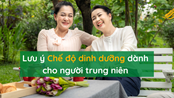 Xây dựng chế độ dinh dưỡng cho người trung niên và những lưu ý quan trọng