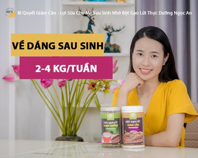 Bí Quyết Giảm Cân - Lợi Sữa Cho Mẹ Sau Sinh Nhờ Bột Gạo Lứt Thực Dưỡng Ngọc An